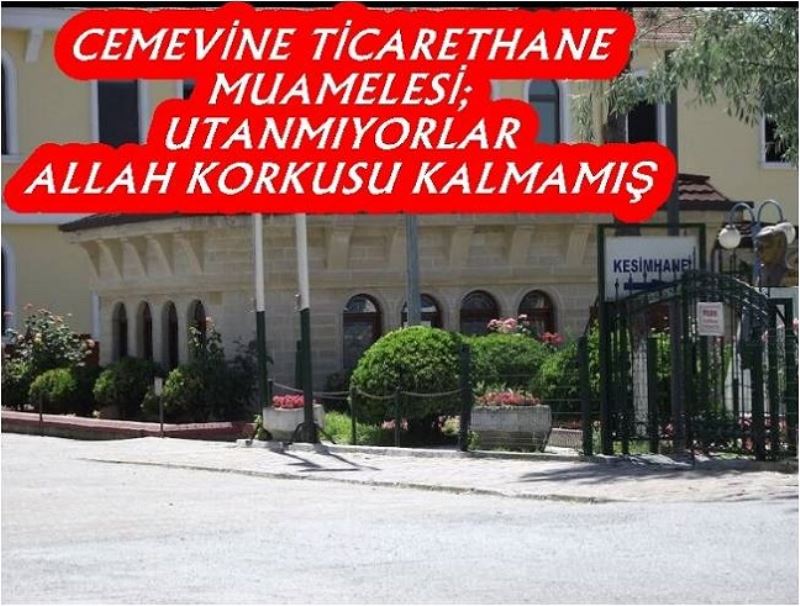 CEMEVİNE TİCARETHANE MUAMELESİ; UTANMIYORLAR ALLAH KORKUSU KALMAMIŞ 