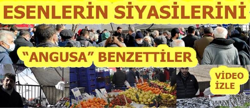 ESENLERİN SİYASİLERİNİ ANGUSA