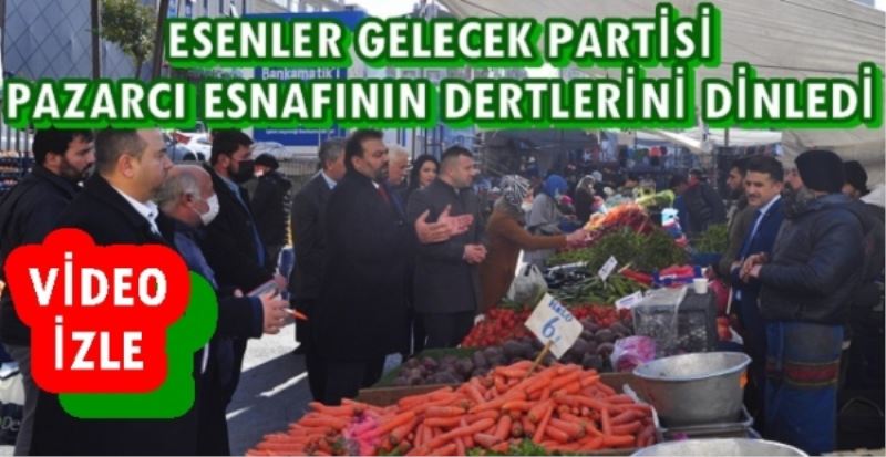 ESENLER GELECEK PARTİSİ PAZARCI ESNAFININ DERTLERİNİ DİNLEDİ