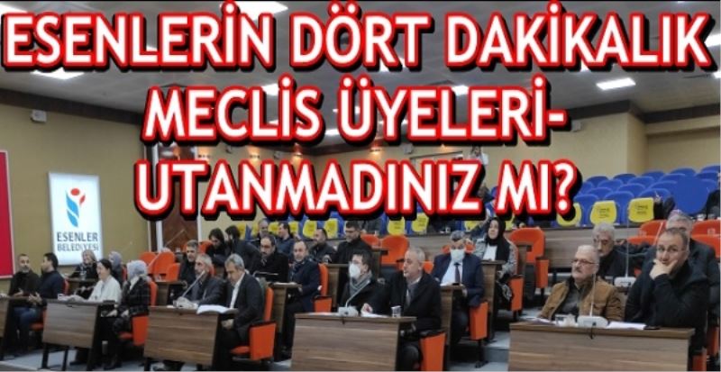 ESENLERİN DÖRT DAKİKALIK MECLİS ÜYELERİ- UTANMADINIZ MI?