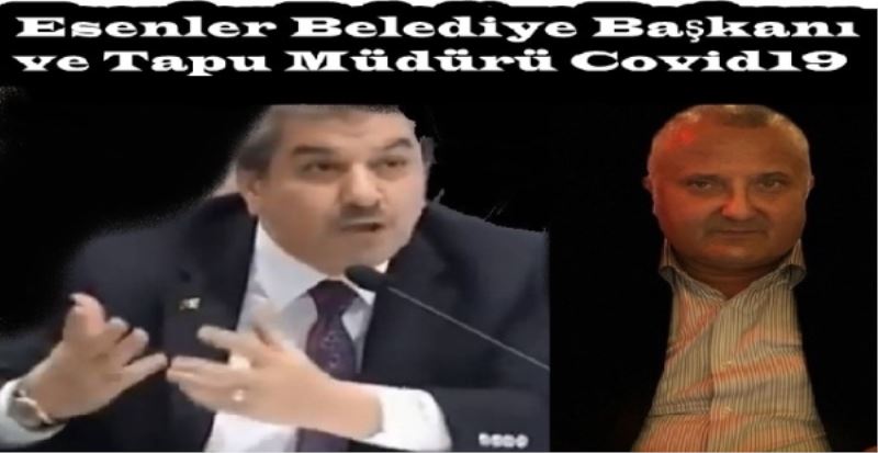 Esenler Belediye Başkanı ve Tapu Müdürü Covid19 