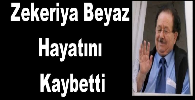 Zekeriya Beyaz Hayatını Kaybetti