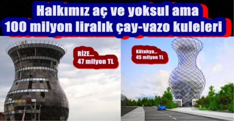 Halkımız aç ve yoksul ama 100 milyon liralık çay-vazo kuleleri... MAŞALLAH.