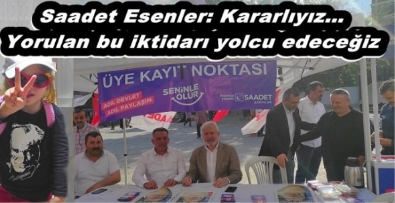 Saadet Esenler: Kararlıyız Yorulan bu iktidarı yolcu edeceğiz