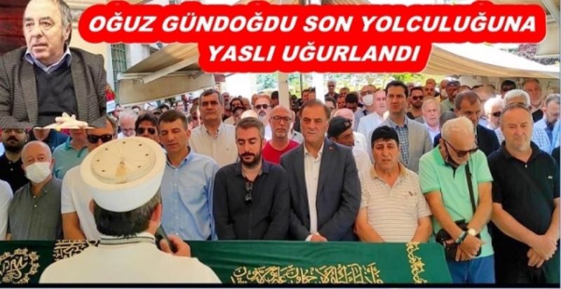 OĞUZ GÜNDOĞDU SON YOLCULUĞUNA YASLI UĞURLANDI