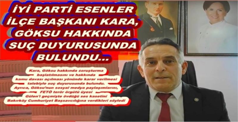 İYİ PARTİ ESENLER İLÇE BAŞKANI GÖKSU, HAKKINDA SUÇ DUYURUSUNDA BULUNDU