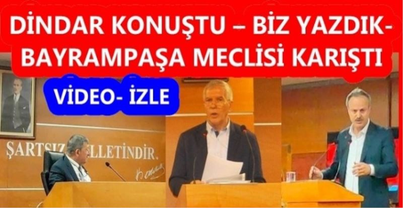 DİNDAR KONUŞTU – BİZ YAZDIK- BAYRAMPAŞA MECLİSİ KARIŞTI 