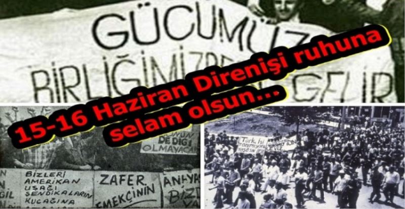 15-16 Haziran Direnişi ruhuna selam olsun