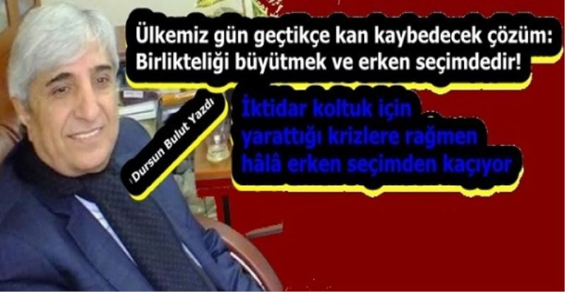 ÜLKEMİZ GÜN GEÇTİKÇE KAN KAYBEDECEK ÇÖZÜM: BİRLİKTELİĞİ BÜYÜTMEK VE ERKEN SEÇİMDEDİR!