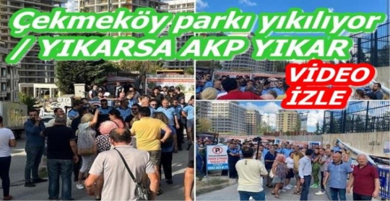 Çekmeköy parkı yıkılıyor/ YIKARSA AKP YIKAR